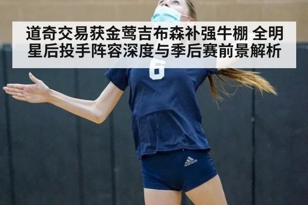道奇交易获金莺吉布森补强牛棚 全明星后投手阵容深度与季后赛前景解析