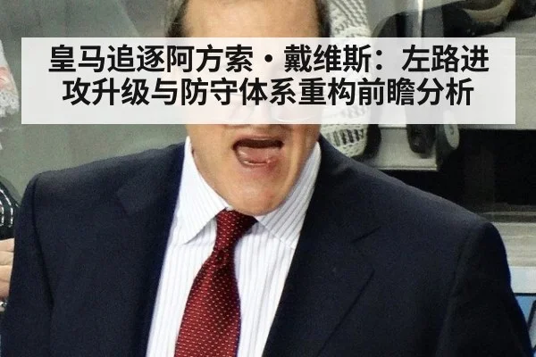 皇马追逐阿方索·戴维斯：左路进攻升级与防守体系重构前瞻分析