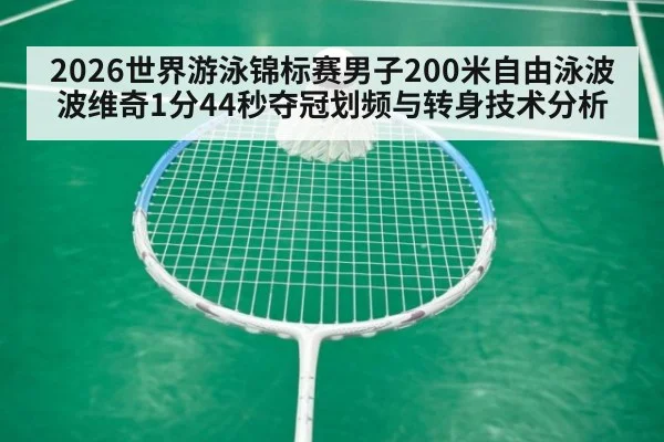 2026世界游泳锦标赛男子200米自由泳波波维奇1分44秒夺冠划频与转身技术分析