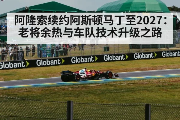 阿隆索续约阿斯顿马丁至2027：老将余热与车队技术升级之路