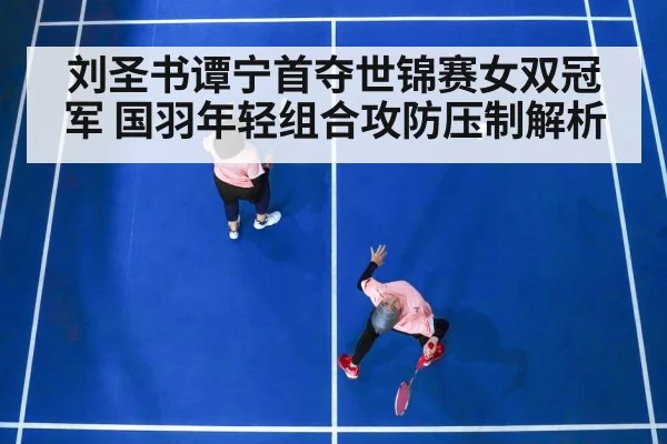刘圣书谭宁首夺世锦赛女双冠军 国羽年轻组合攻防压制解析