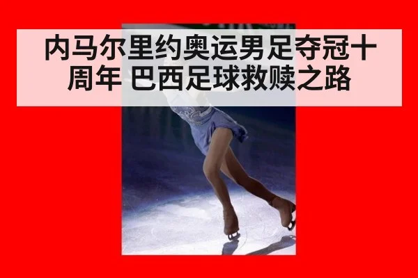 内马尔里约奥运男足夺冠十周年 巴西足球救赎之路