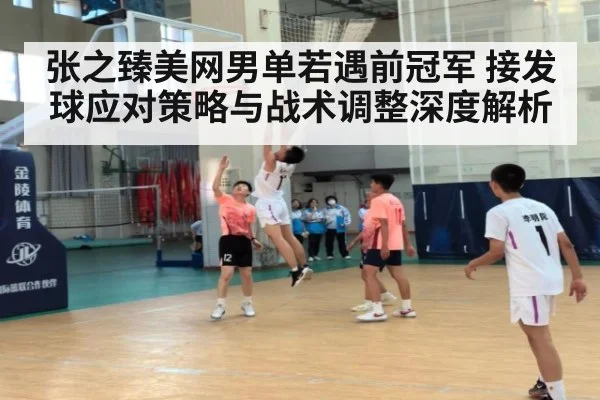 张之臻美网男单若遇前冠军 接发球应对策略与战术调整深度解析